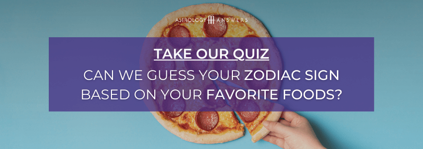 Take this Astrology Answers quiz - can we guess your zodiac sign based on your favorite foods?